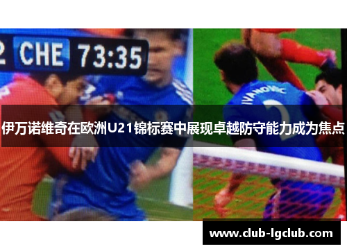 伊万诺维奇在欧洲U21锦标赛中展现卓越防守能力成为焦点