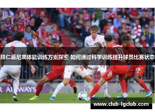 拜仁慕尼黑体能训练方案探索 如何通过科学训练提升球员比赛状态