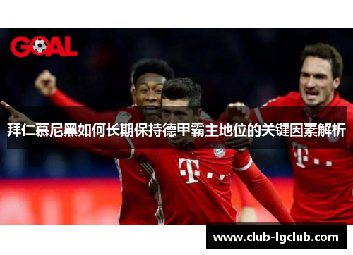 拜仁慕尼黑如何长期保持德甲霸主地位的关键因素解析