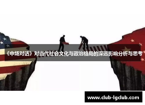 《中场对话》对当代社会文化与政治格局的深远影响分析与思考