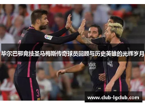 毕尔巴鄂竞技圣马梅斯传奇球员回顾与历史英雄的光辉岁月