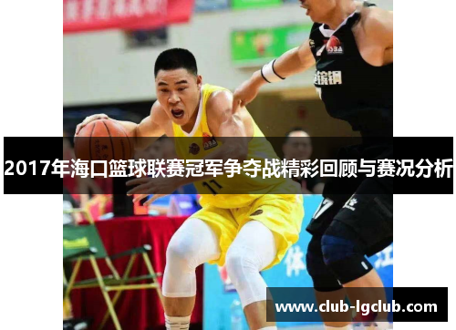 2017年海口篮球联赛冠军争夺战精彩回顾与赛况分析