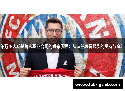 莱万多夫斯基首次职业合同的艰辛历程：从波兰联赛起步的坚持与奋斗