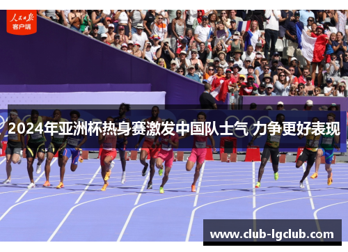 2024年亚洲杯热身赛激发中国队士气 力争更好表现