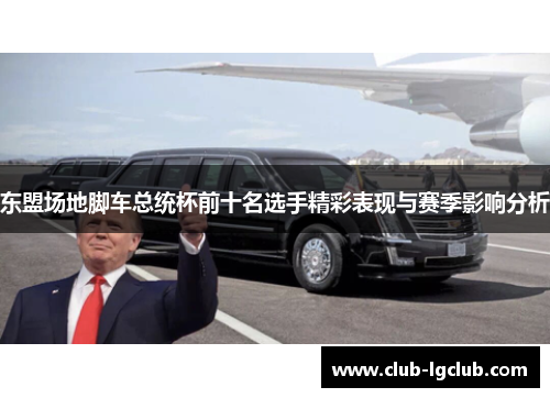 东盟场地脚车总统杯前十名选手精彩表现与赛季影响分析