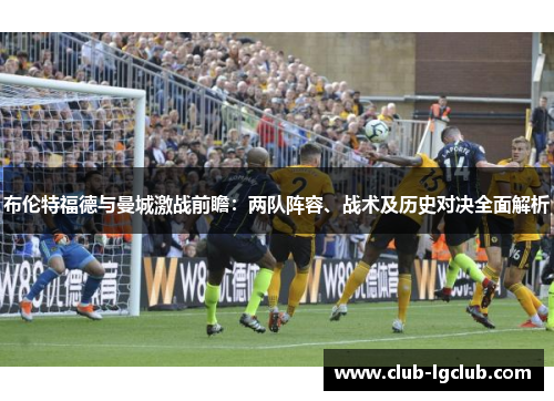 布伦特福德与曼城激战前瞻：两队阵容、战术及历史对决全面解析