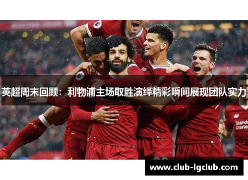英超周末回顾：利物浦主场取胜演绎精彩瞬间展现团队实力