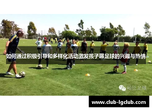 如何通过积极引导和多样化活动激发孩子踢足球的兴趣与热情