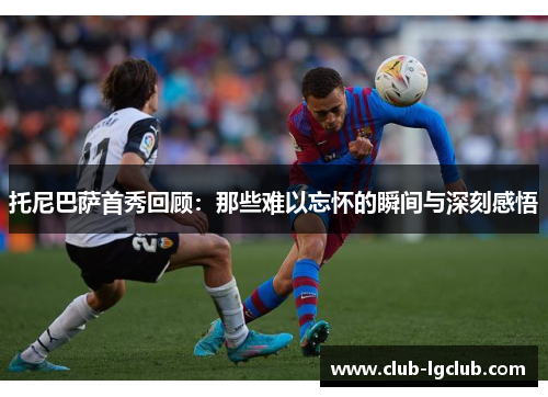 托尼巴萨首秀回顾：那些难以忘怀的瞬间与深刻感悟