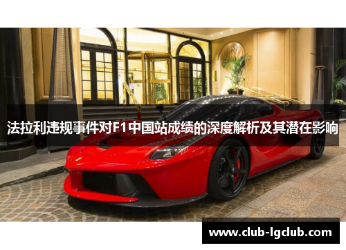 法拉利违规事件对F1中国站成绩的深度解析及其潜在影响