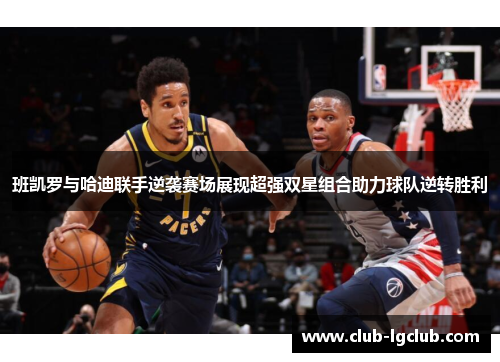 班凯罗与哈迪联手逆袭赛场展现超强双星组合助力球队逆转胜利