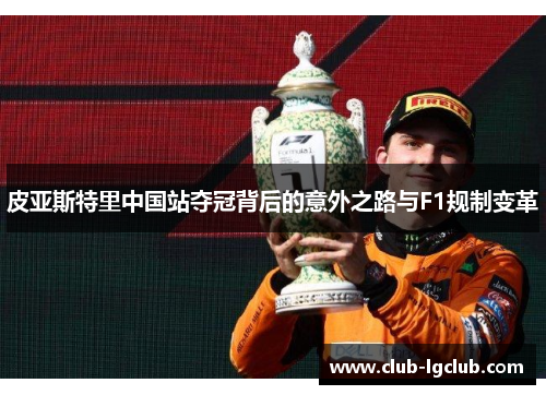 皮亚斯特里中国站夺冠背后的意外之路与F1规制变革