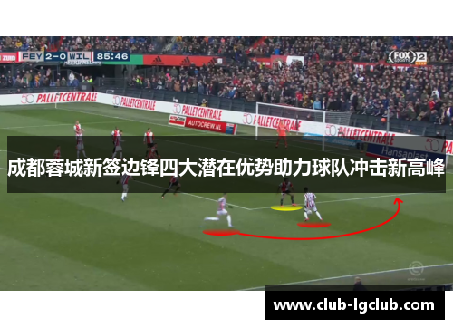 成都蓉城新签边锋四大潜在优势助力球队冲击新高峰