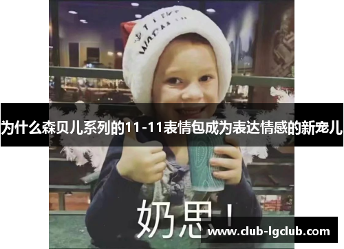 为什么森贝儿系列的11-11表情包成为表达情感的新宠儿