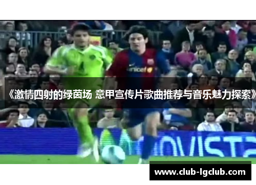 《激情四射的绿茵场 意甲宣传片歌曲推荐与音乐魅力探索》