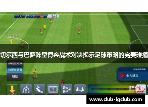 切尔西与巴萨阵型博弈战术对决揭示足球策略的完美碰撞