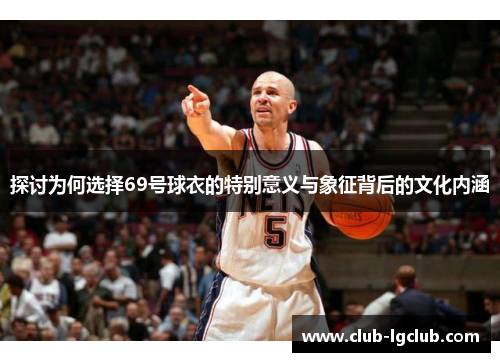 探讨为何选择69号球衣的特别意义与象征背后的文化内涵