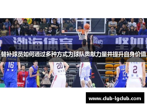 替补球员如何通过多种方式为球队贡献力量并提升自身价值