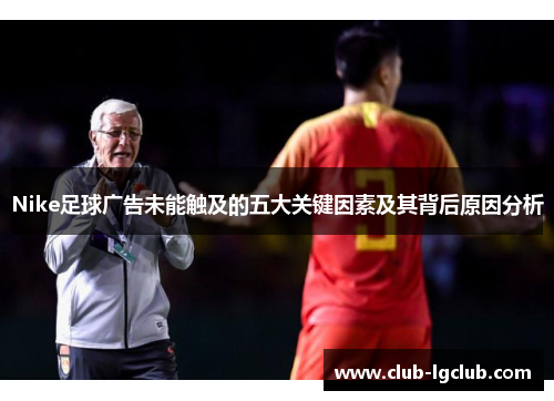 Nike足球广告未能触及的五大关键因素及其背后原因分析