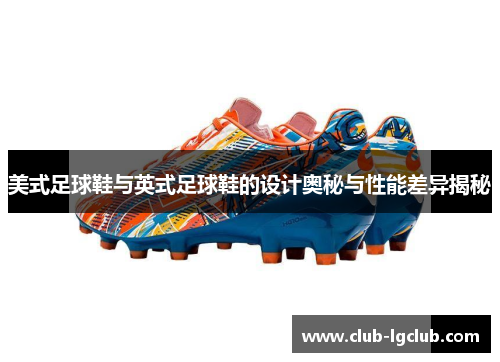 美式足球鞋与英式足球鞋的设计奥秘与性能差异揭秘