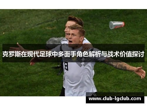 克罗斯在现代足球中多面手角色解析与战术价值探讨