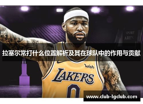 拉塞尔常打什么位置解析及其在球队中的作用与贡献