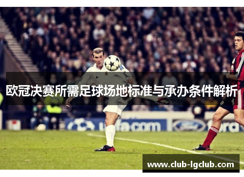 欧冠决赛所需足球场地标准与承办条件解析