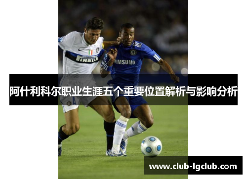 阿什利科尔职业生涯五个重要位置解析与影响分析