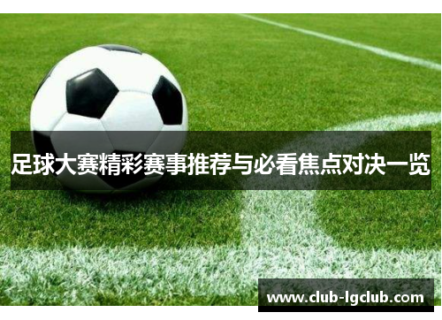 足球大赛精彩赛事推荐与必看焦点对决一览