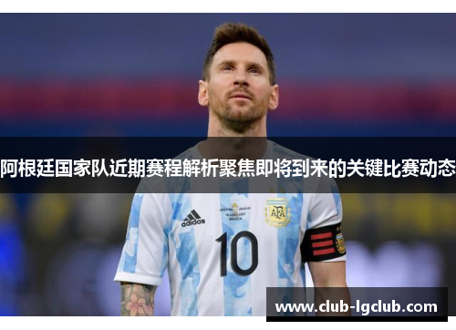 阿根廷国家队近期赛程解析聚焦即将到来的关键比赛动态