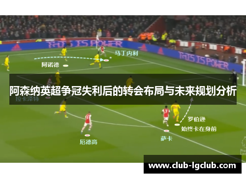 阿森纳英超争冠失利后的转会布局与未来规划分析