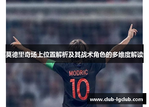 莫德里奇场上位置解析及其战术角色的多维度解读