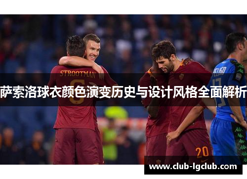 萨索洛球衣颜色演变历史与设计风格全面解析