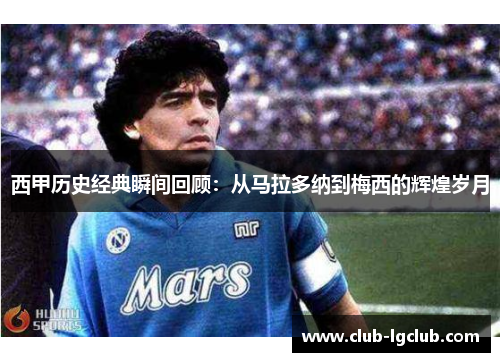 西甲历史经典瞬间回顾：从马拉多纳到梅西的辉煌岁月