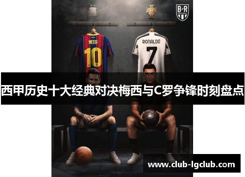 西甲历史十大经典对决梅西与C罗争锋时刻盘点
