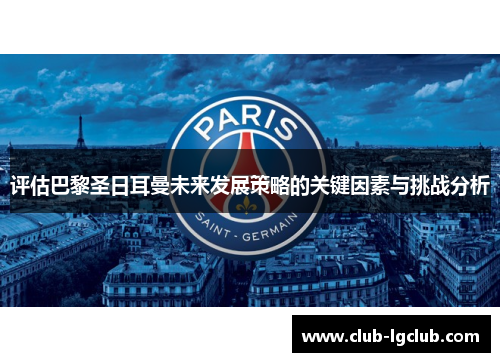 评估巴黎圣日耳曼未来发展策略的关键因素与挑战分析