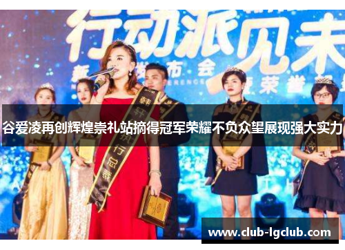 谷爱凌再创辉煌崇礼站摘得冠军荣耀不负众望展现强大实力