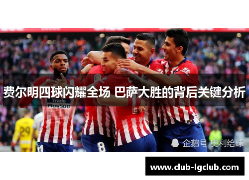 费尔明四球闪耀全场 巴萨大胜的背后关键分析