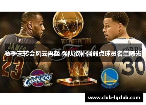 赛季末转会风云再起 强队欲补强弱点球员名单曝光