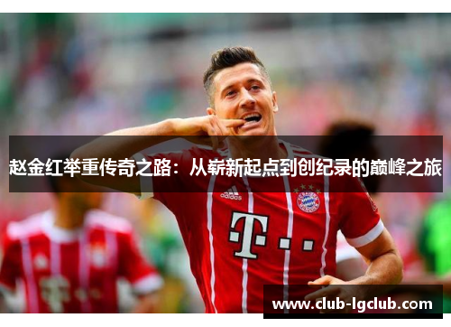 赵金红举重传奇之路：从崭新起点到创纪录的巅峰之旅