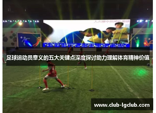 足球运动员意义的五大关键点深度探讨助力理解体育精神价值 足球运动员意义的五大关键点深度探讨助力理解体育精神价值
