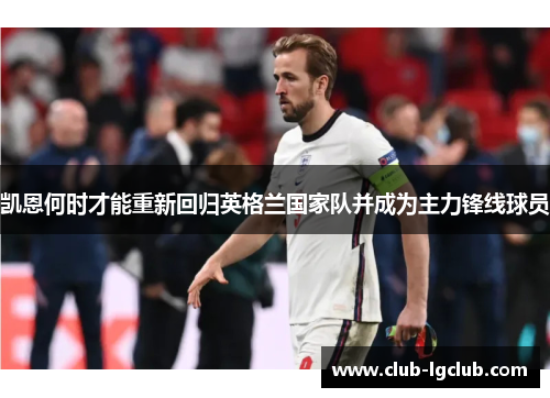 凯恩何时才能重新回归英格兰国家队并成为主力锋线球员 凯恩何时才能重新回归英格兰国家队并成为主力锋线球员