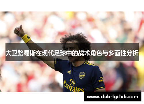大卫路易斯在现代足球中的战术角色与多面性分析