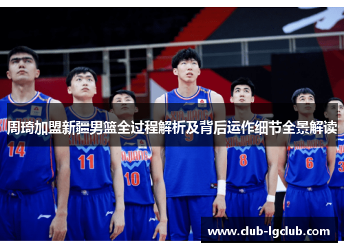 周琦加盟新疆男篮全过程解析及背后运作细节全景解读 周琦加盟新疆男篮全过程解析及背后运作细节全景解读