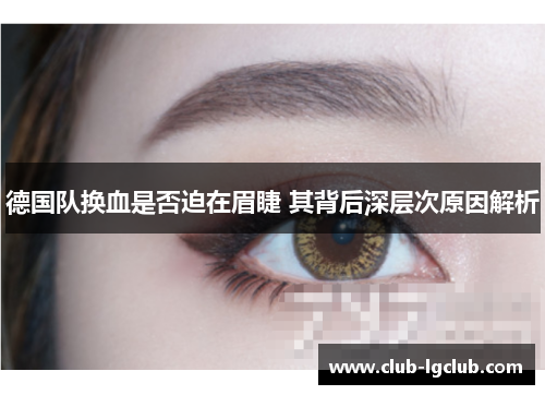 德国队换血是否迫在眉睫 其背后深层次原因解析