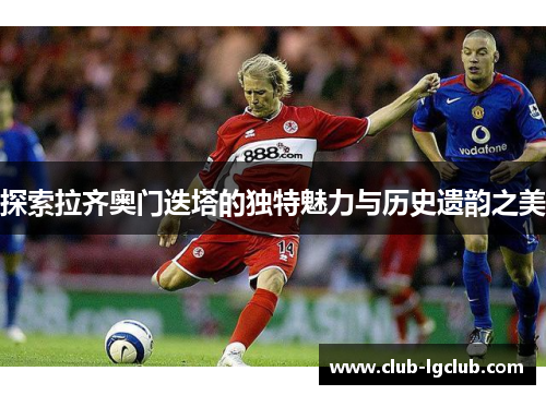 探索拉齐奥门迭塔的独特魅力与历史遗韵之美