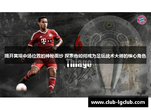 揭开莫塔中场位置的神秘面纱 探索他如何成为足坛战术大师的核心角色
