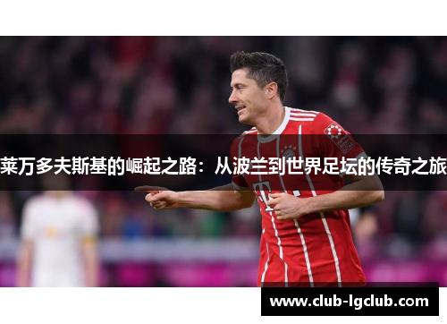 莱万多夫斯基的崛起之路：从波兰到世界足坛的传奇之旅