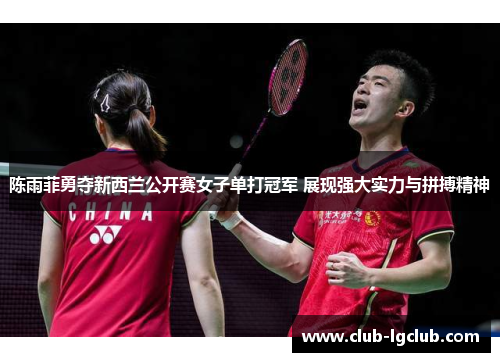 陈雨菲勇夺新西兰公开赛女子单打冠军 展现强大实力与拼搏精神 陈雨菲勇夺新西兰公开赛女子单打冠军 展现强大实力与拼搏精神