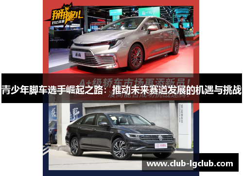 青少年脚车选手崛起之路:推动未来赛道发展的机遇与挑战 青少年脚车选手崛起之路:推动未来赛道发展的机遇与挑战